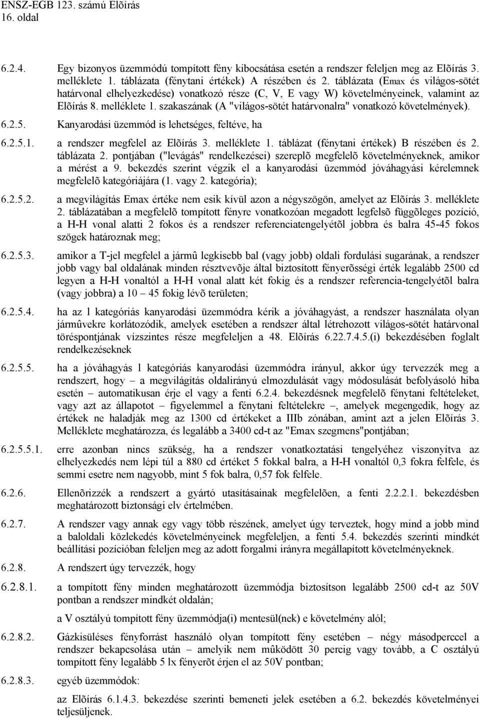 szakaszának (A "világos-sötét határvonalra" vonatkozó követelmények). 6.2.5. Kanyarodási üzemmód is lehetséges, feltéve, ha 6.2.5.1. a rendszer megfelel az Elõírás 3. melléklete 1.