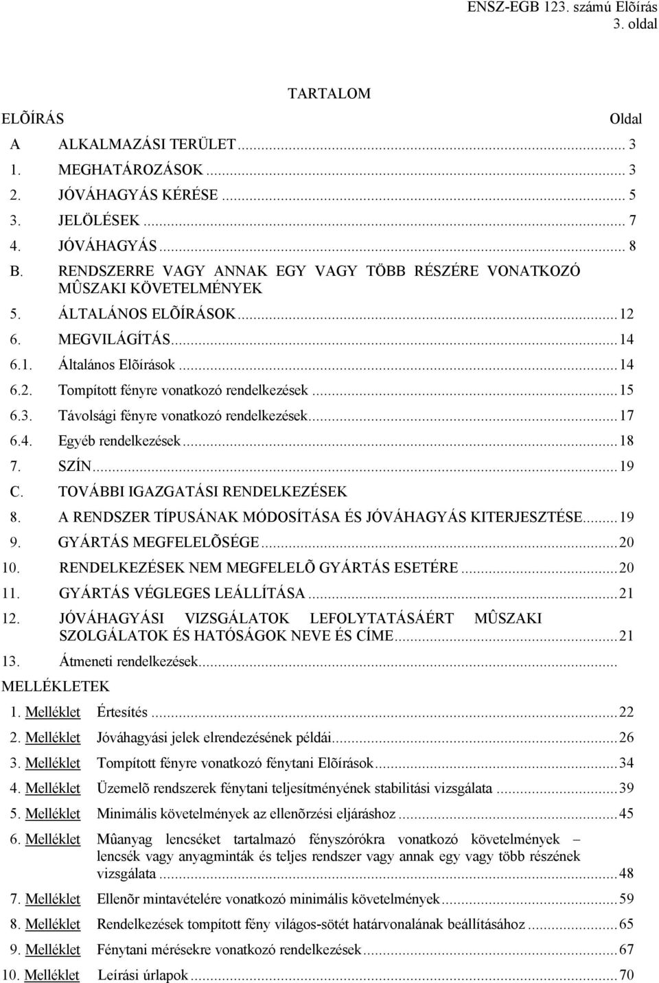 ..15 6.3. Távolsági fényre vonatkozó rendelkezések...17 6.4. Egyéb rendelkezések...18 7. SZÍN...19 C. TOVÁBBI IGAZGATÁSI RENDELKEZÉSEK 8. A RENDSZER TÍPUSÁNAK MÓDOSÍTÁSA ÉS JÓVÁHAGYÁS KITERJESZTÉSE.