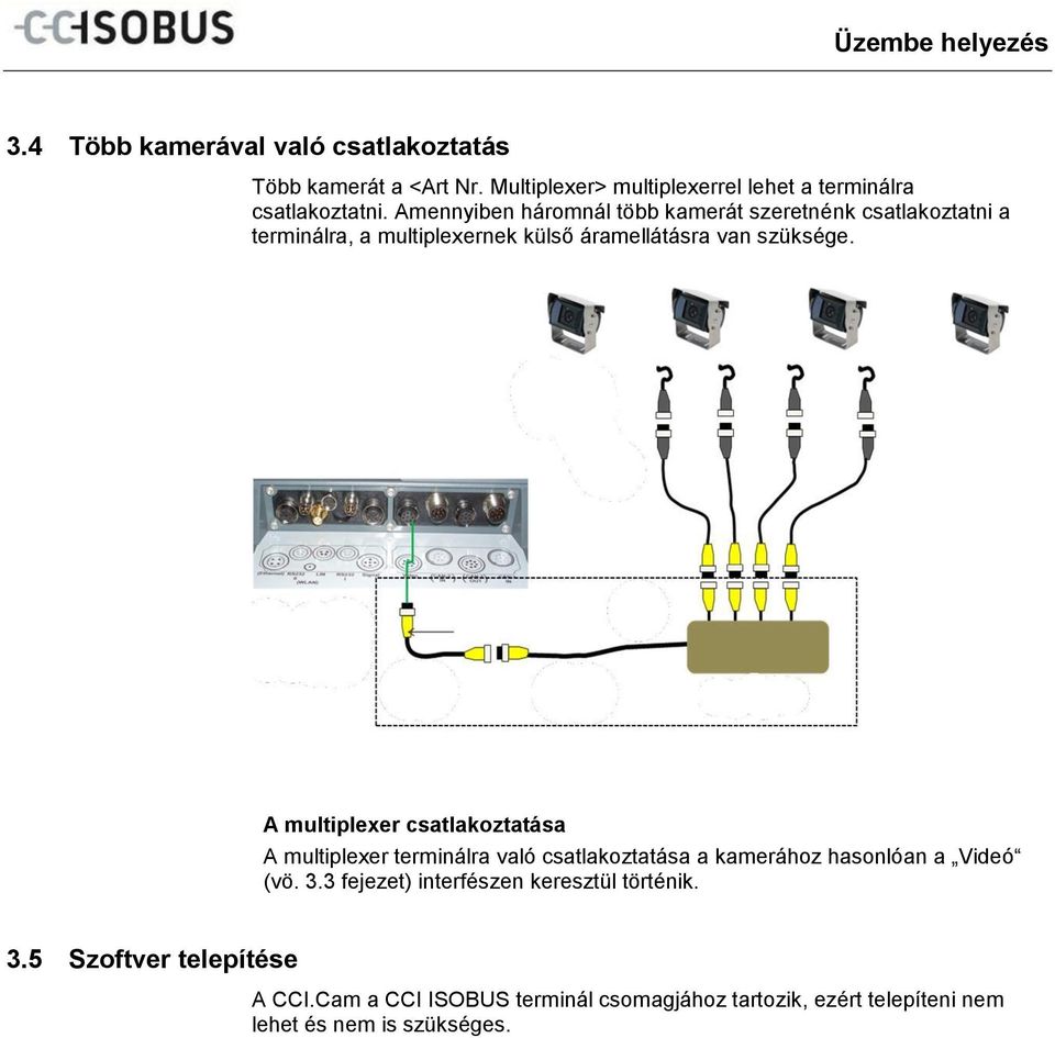 Amennyiben háromnál több kamerát szeretnénk csatlakoztatni a terminálra, a multiplexernek külső áramellátásra van szüksége.