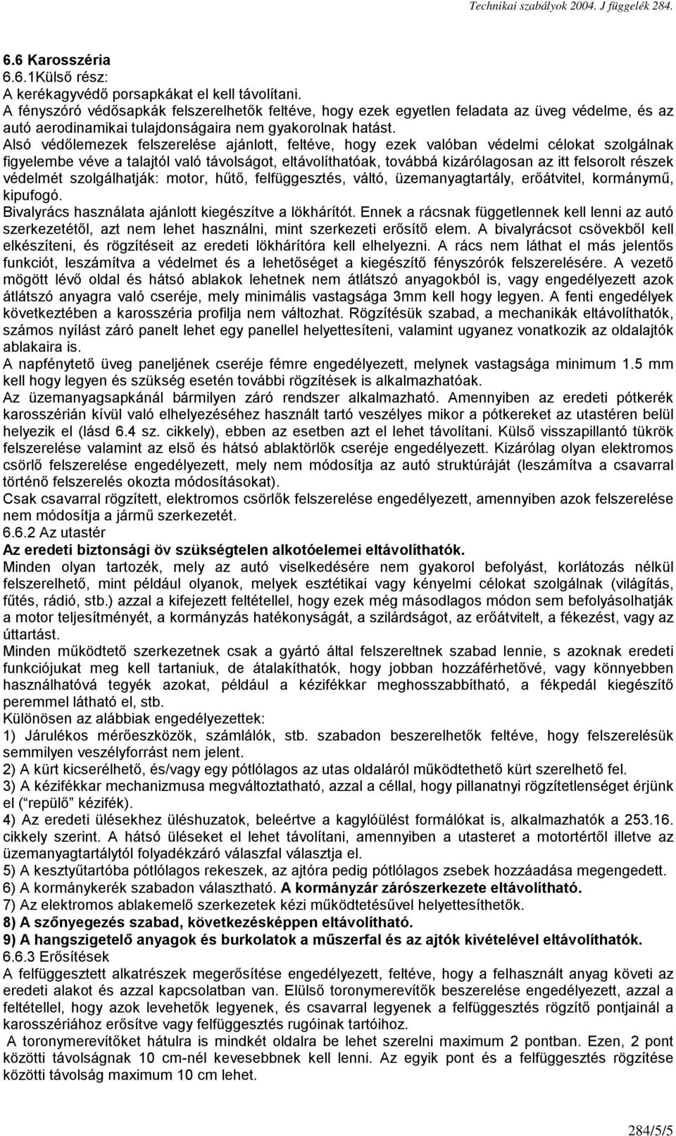 Alsó védőlemezek felszerelése ajánlott, feltéve, hogy ezek valóban védelmi célokat szolgálnak figyelembe véve a talajtól való távolságot, eltávolíthatóak, továbbá kizárólagosan az itt felsorolt