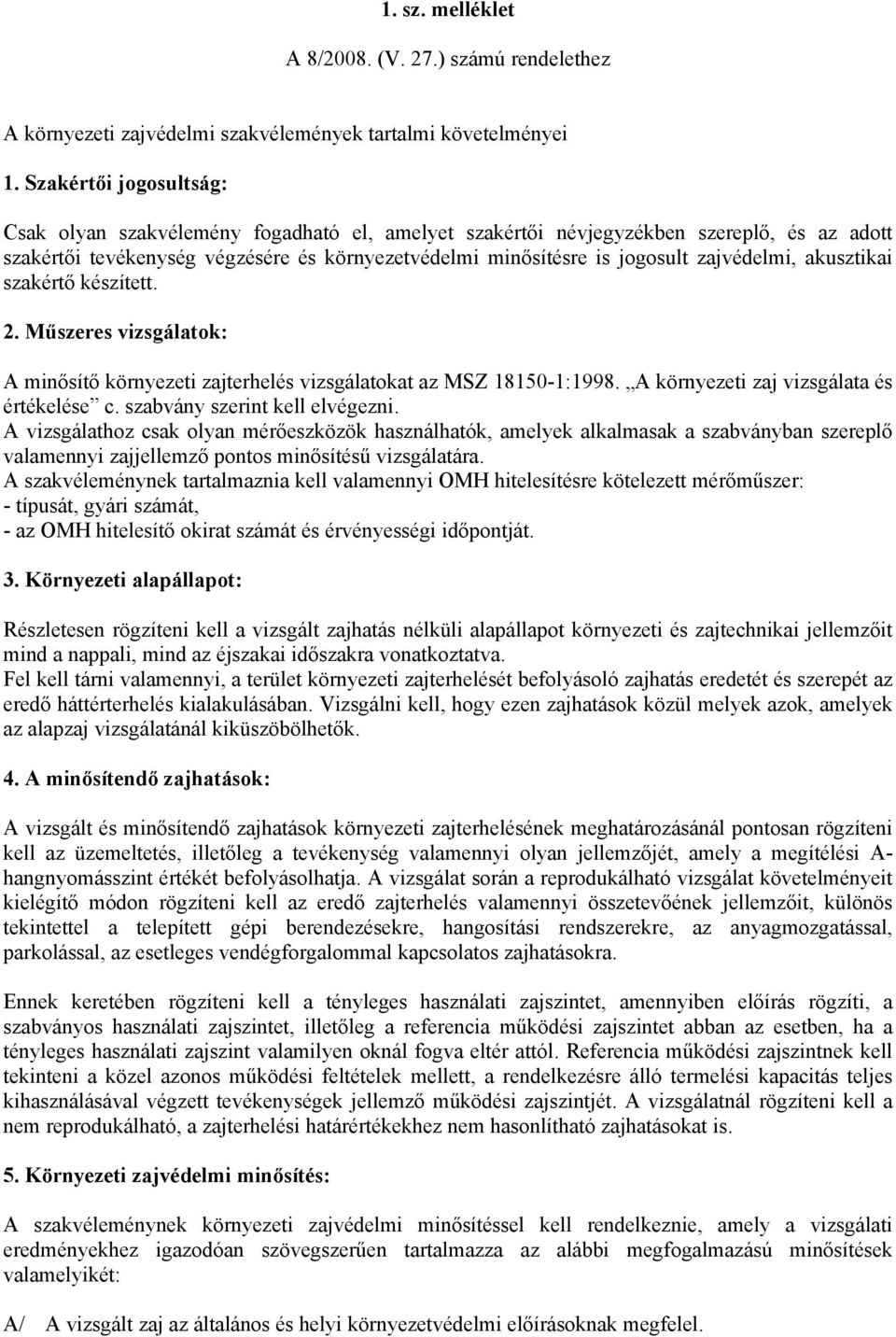 zajvédelmi, akusztikai szakértő készített. 2. Műszeres vizsgálatok: A minősítő környezeti zajterhelés vizsgálatokat az MSZ 18150-1:1998. A környezeti zaj vizsgálata és értékelése c.