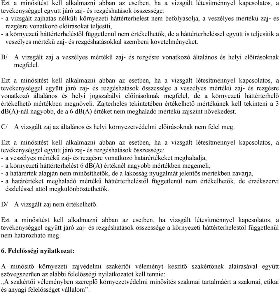 teljesítik a veszélyes mértékű zaj- és rezgéshatásokkal szembeni követelményeket. B/ A vizsgált zaj a veszélyes mértékű zaj- és rezgésre vonatkozó általános és helyi előírásoknak megfelel.