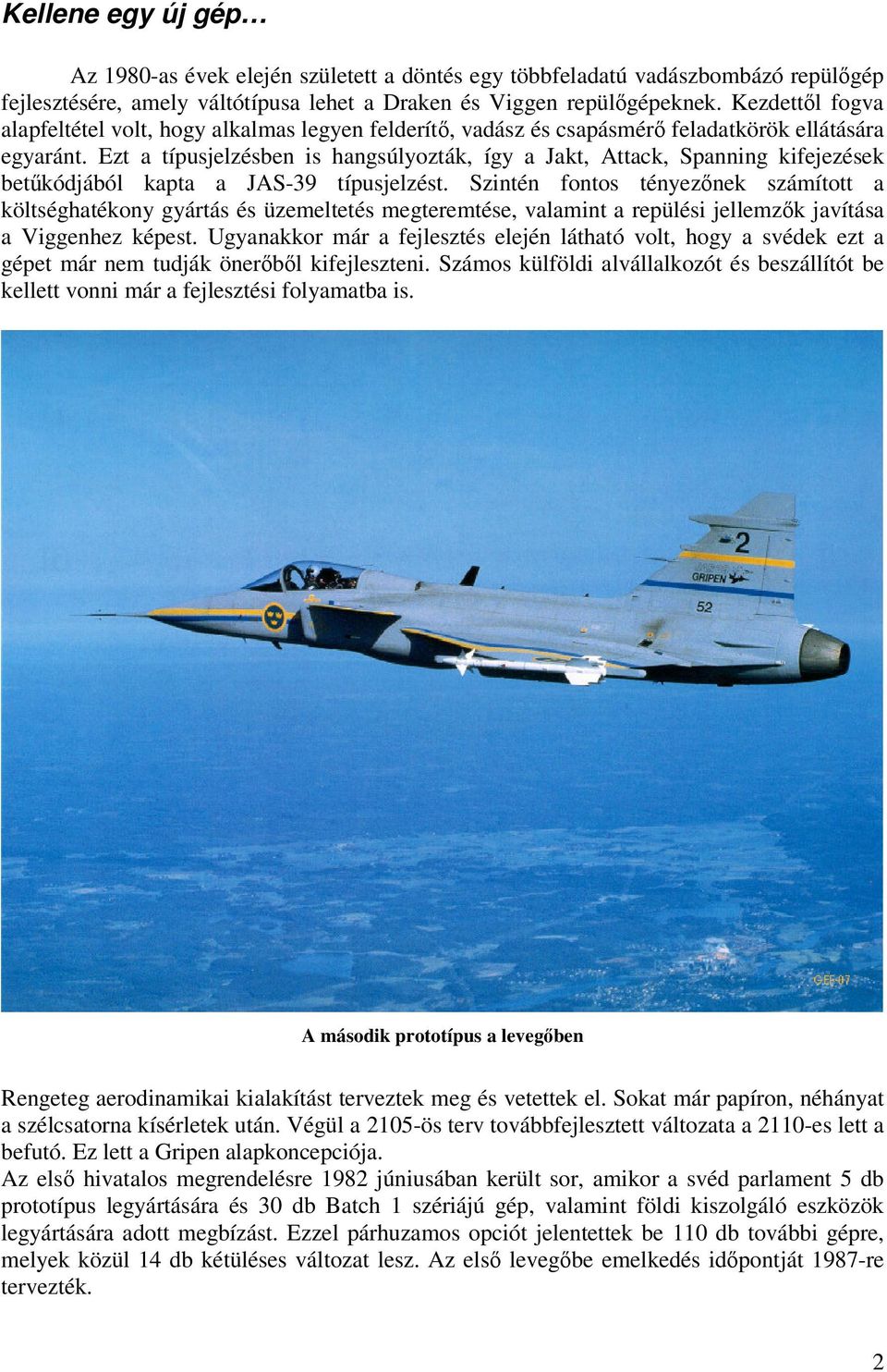 Ezt a típusjelzésben is hangsúlyozták, így a Jakt, Attack, Spanning kifejezések betűkódjából kapta a JAS-39 típusjelzést.