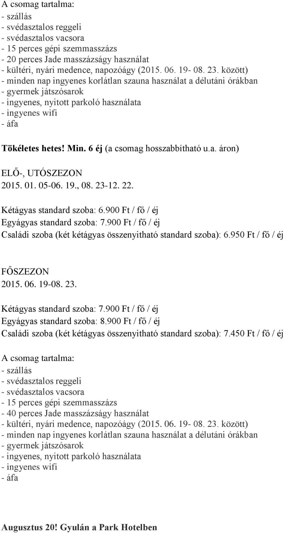 950 Ft / fő / éj Kétágyas standard szoba: 7.900 Ft / fő / éj Egyágyas standard szoba: 8.