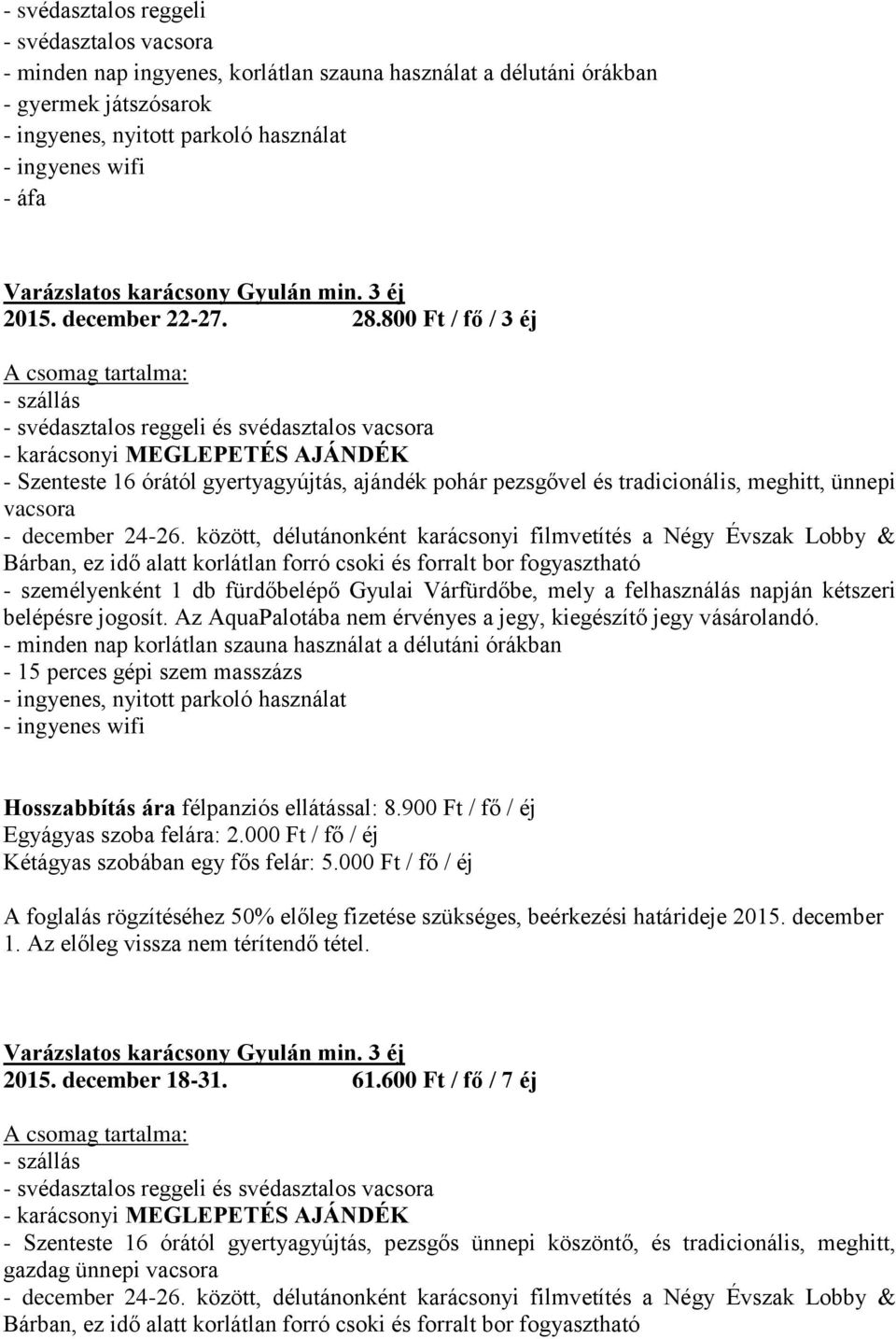 között, délutánonként karácsonyi filmvetítés a Négy Évszak Lobby & Bárban, ez idő alatt korlátlan forró csoki és forralt bor fogyasztható - személyenként 1 db fürdőbelépő Gyulai Várfürdőbe, mely a