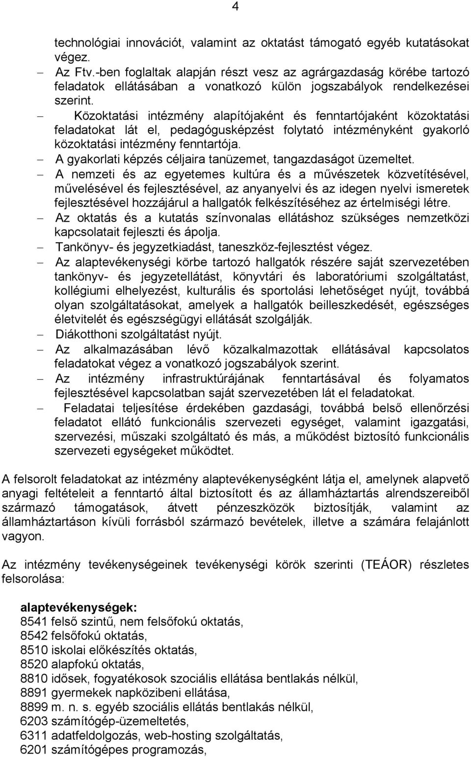 Közoktatási intézmény alapítójaként és fenntartójaként közoktatási feladatokat lát el, pedagógusképzést folytató intézményként gyakorló közoktatási intézmény fenntartója.