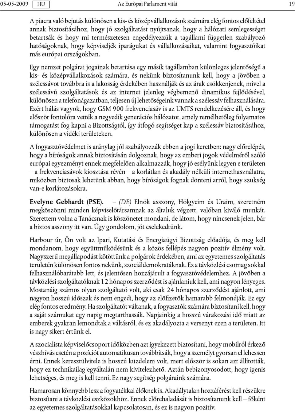 Egy nemzet polgárai jogainak betartása egy másik tagállamban különleges jelentőségű a kis- és középvállalkozások számára, és nekünk biztosítanunk kell, hogy a jövőben a szélessávot továbbra is a