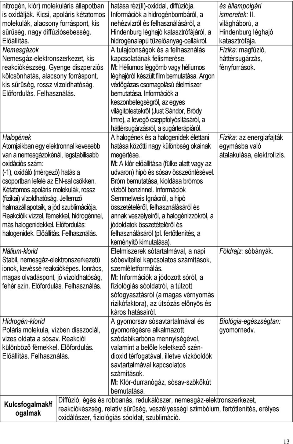 Halogének Atomjaikban egy elektronnal kevesebb van a nemesgázokénál, legstabilisabb oxidációs szám: (-1), oxidáló (mérgező) hatás a csoportban lefelé az EN-sal csökken.