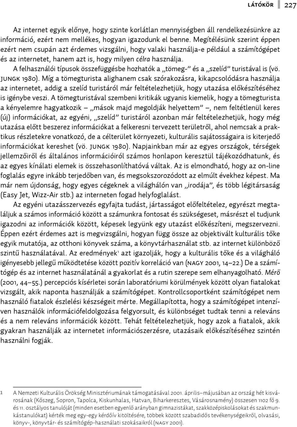 A felhasználói típusok összefüggésbe hozhatók a tömeg- és a szelíd turistával is (vö. Jungk 1980).