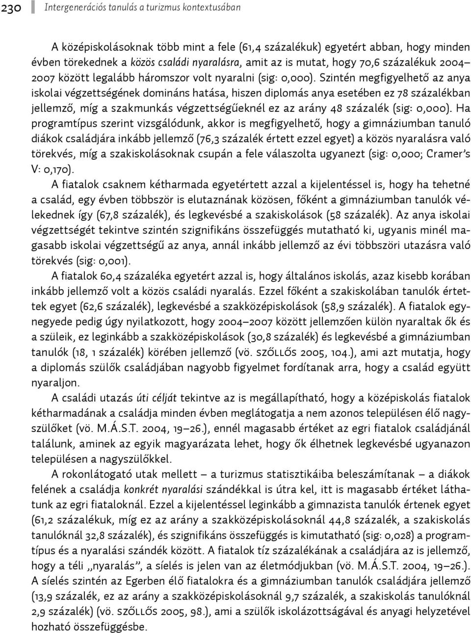 Szintén megfigyelhető az anya iskolai végzettségének domináns hatása, hiszen diplomás anya esetében ez 78 százalékban jellemző, míg a szakmunkás végzettségűeknél ez az arány 48 százalék (sig: 0,000).