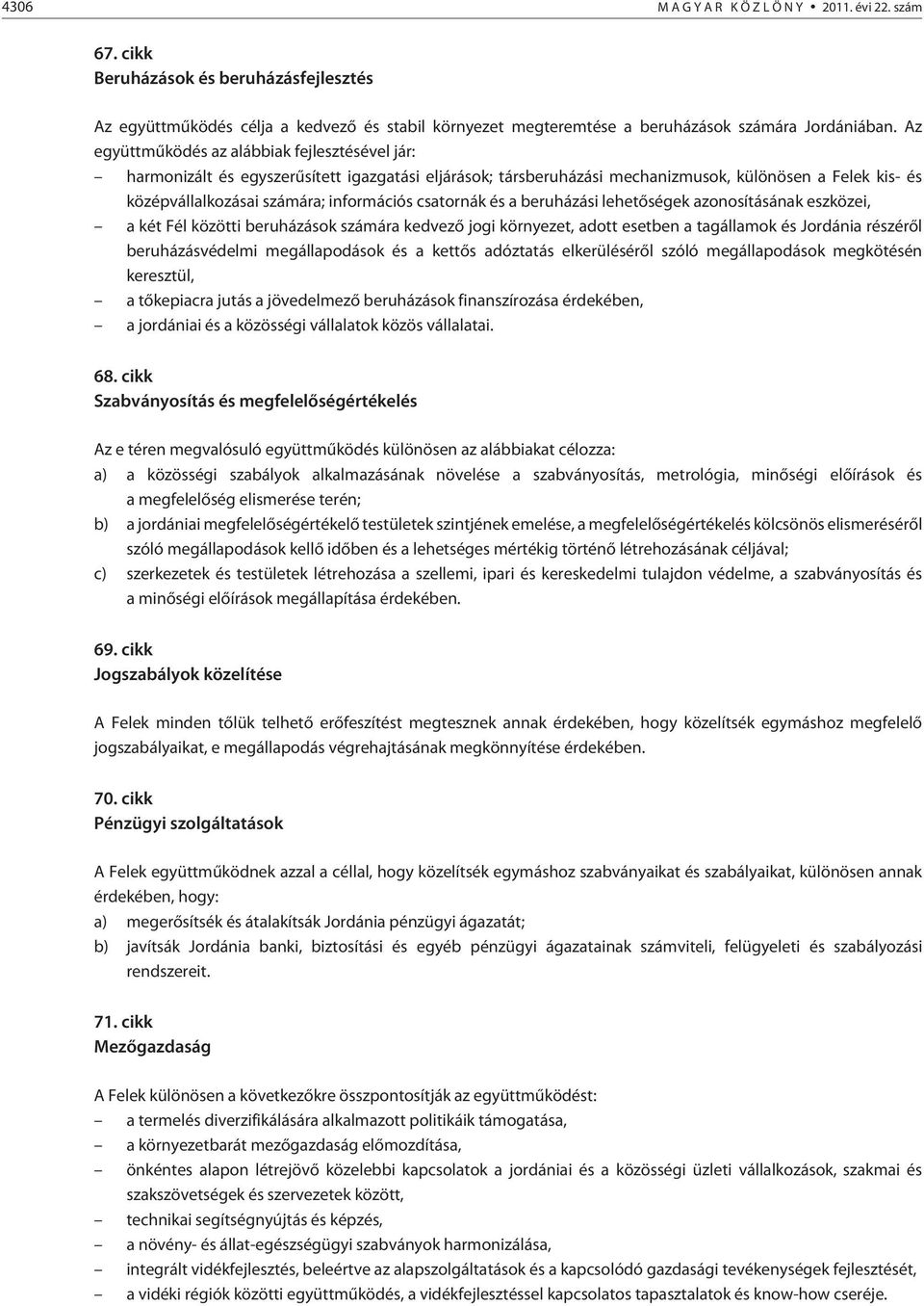 csatornák és a beruházási lehetõségek azonosításának eszközei, a két Fél közötti beruházások számára kedvezõ jogi környezet, adott esetben a tagállamok és Jordánia részérõl beruházásvédelmi