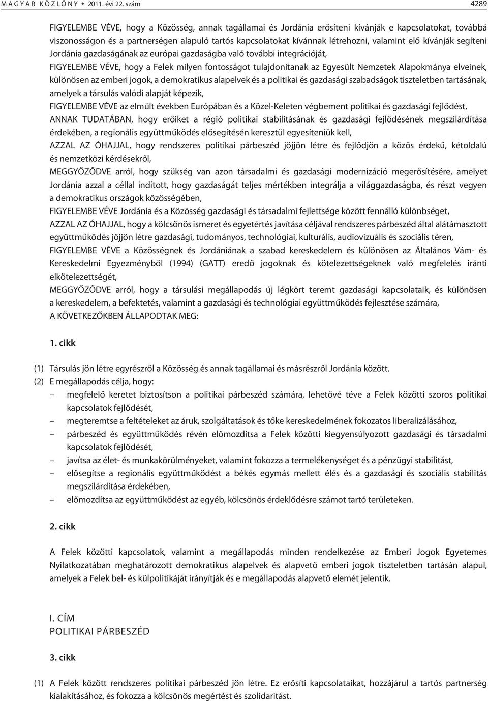 valamint elõ kívánják segíteni Jordánia gazdaságának az európai gazdaságba való további integrációját, FIGYELEMBE VÉVE, hogy a Felek milyen fontosságot tulajdonítanak az Egyesült Nemzetek Alapokmánya