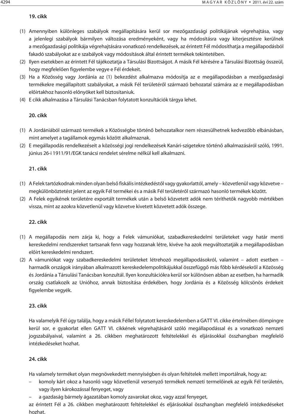 kiterjesztésre kerülnek a mezõgazdasági politikája végrehajtására vonatkozó rendelkezések, az érintett Fél módosíthatja a megállapodásból fakadó szabályokat az e szabályok vagy módosítások által