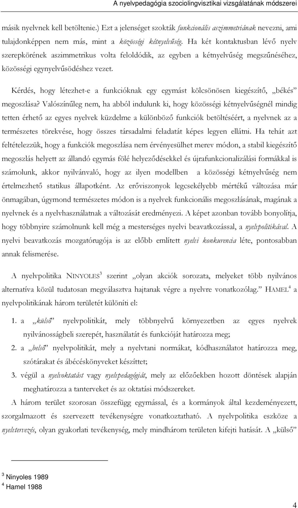 Ha két kontaktusban lévı nyelv szerepkörének aszimmetrikus volta feloldódik, az egyben a kétnyelvőség megszőnéséhez, közösségi egynyelvősödéshez vezet.