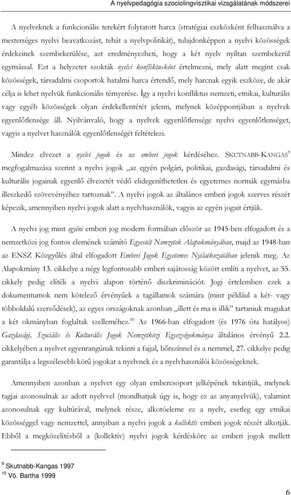 Ezt a helyzetet szokták nyelvi konfliktusként értelmezni, mely alatt megint csak közösségek, társadalmi csoportok hatalmi harca értendı, mely harcnak egyik eszköze, de akár célja is lehet nyelvük