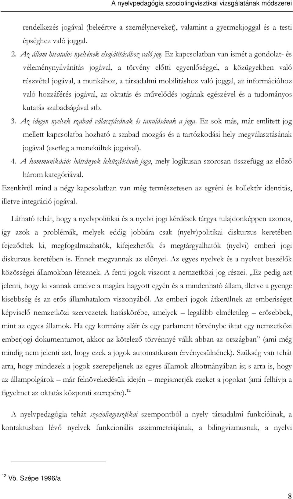 Ez kapcsolatban van ismét a gondolat- és véleménynyilvánítás jogával, a törvény elıtti egyenlıséggel, a közügyekben való részvétel jogával, a munkához, a társadalmi mobilitáshoz való joggal, az