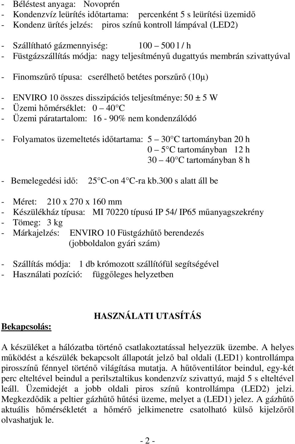 hımérséklet: 0 40 C - Üzemi páratartalom: 16-90% nem kondenzálódó - Folyamatos üzemeltetés idıtartama: 5 30 C tartományban 20 h 0 5 C tartományban 12 h 30 40 C tartományban 8 h - Bemelegedési idı: 25