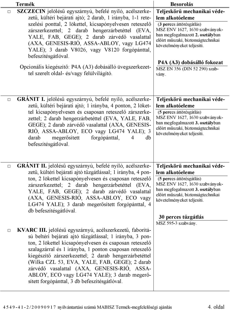 jelölésű egyszárnyú, befelé nyíló, acélszerkezetű, kültéri bejárati ajtó; 1 irányba, 4 ponton, 2 lökettel kicsapónyelvesen és csaposan reteszelő zárszerkezettel; 2 darab hengerzárbetéttel (EVA, YALE,