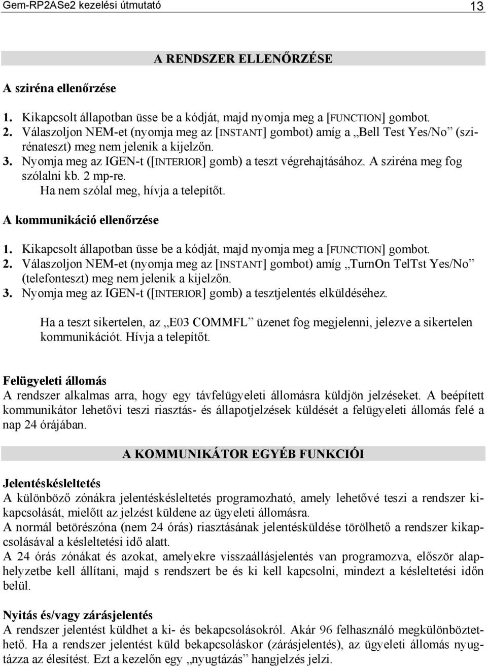 A sziréna meg fog szólalni kb. 2 mp-re. Ha nem szólal meg, hívja a telepítőt. A kommunikáció ellenőrzése 1. Kikapcsolt állapotban üsse be a kódját, majd nyomja meg a [FUNCTION] gombot. 2. Válaszoljon NEM-et (nyomja meg az [INSTANT] gombot) amíg TurnOn TelTst (telefonteszt) meg nem jelenik a kijelzőn.