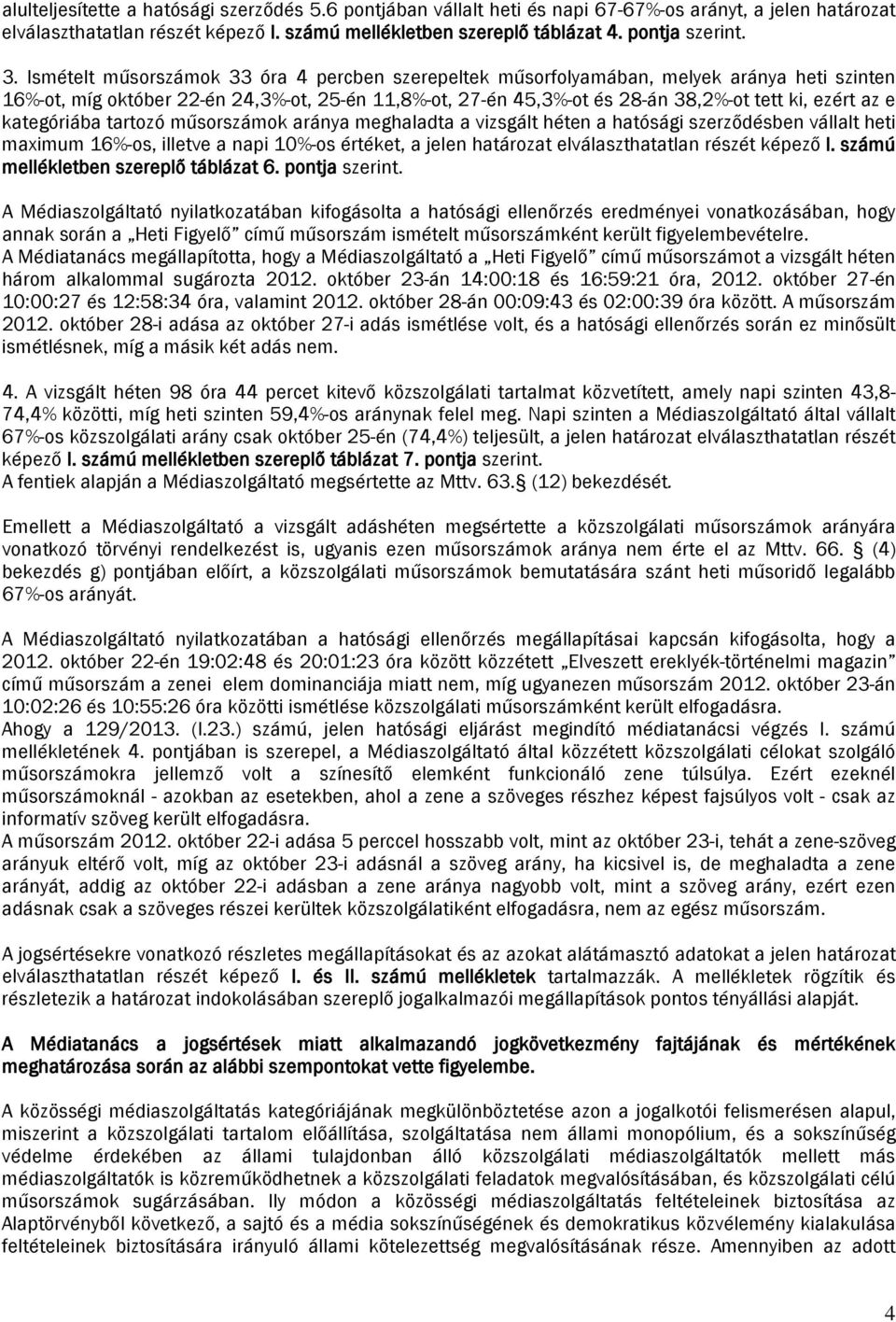 e kategóriába tartozó műsorszámok aránya meghaladta a vizsgált héten a hatósági szerződésben vállalt heti maximum 16%-os, illetve a napi 10%-os értéket, a jelen határozat elválaszthatatlan részét