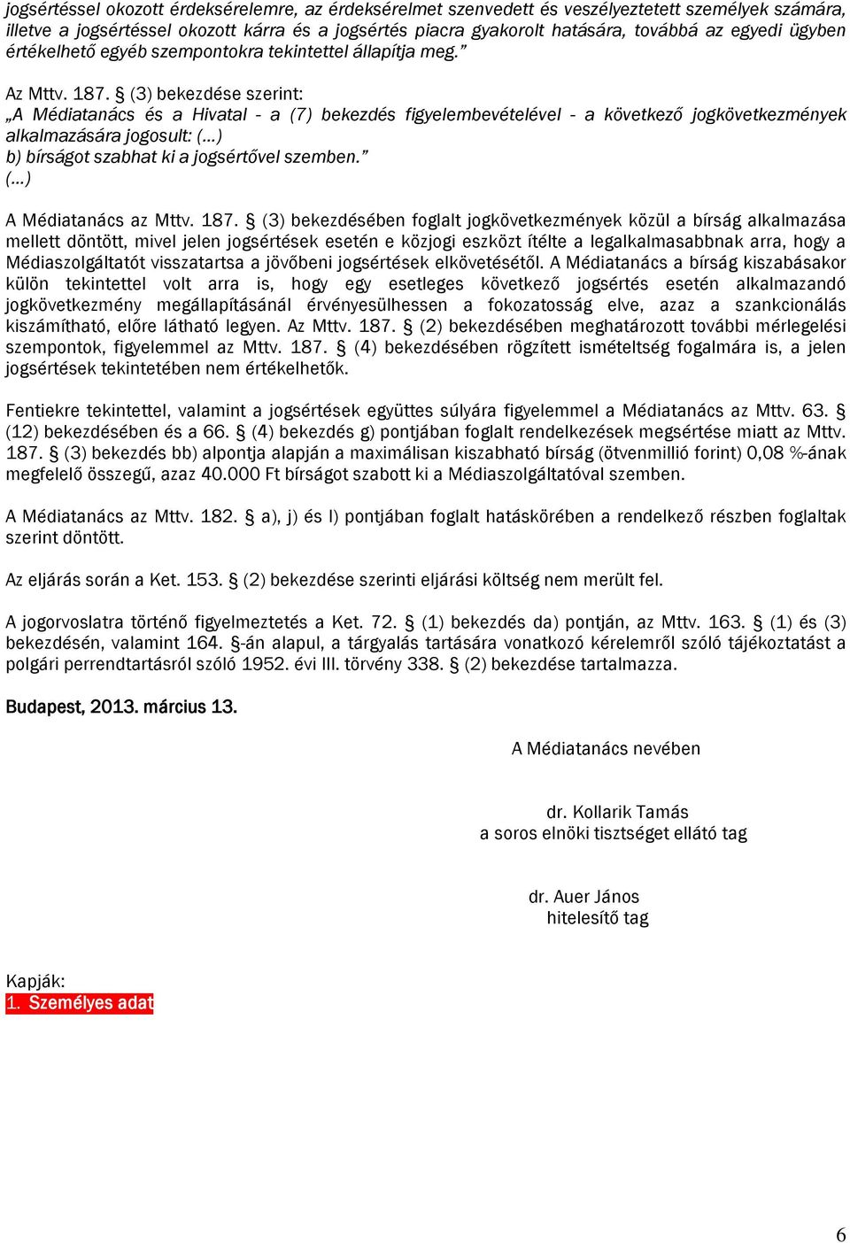 (3) bekezdése szerint: A Médiatanács és a Hivatal - a (7) bekezdés figyelembevételével - a következő jogkövetkezmények alkalmazására jogosult: ( ) b) bírságot szabhat ki a jogsértővel szemben.
