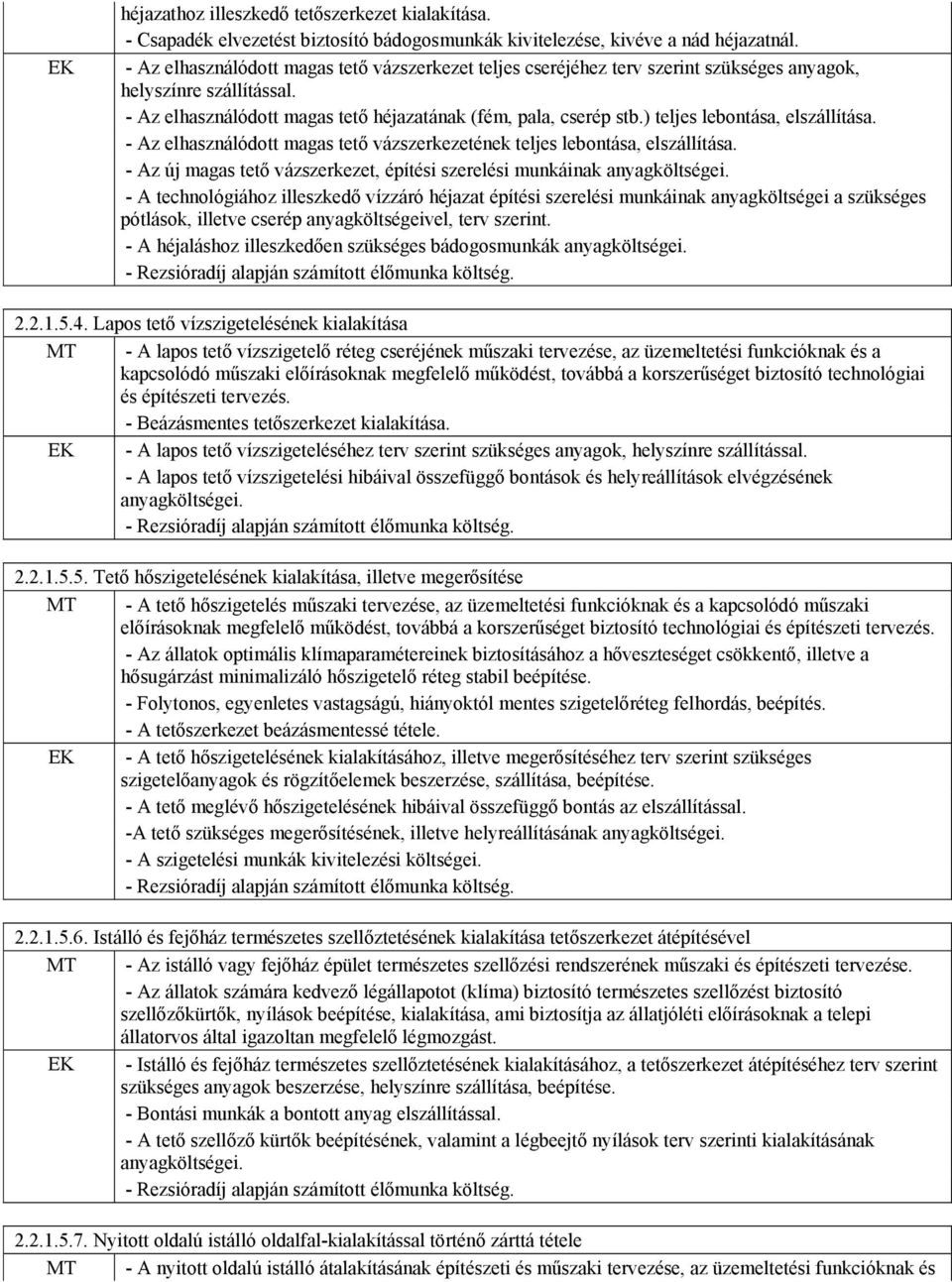 ) teljes lebontása, elszállítása. - Az elhasználódott magas tető vázszerkezetének teljes lebontása, elszállítása. - Az új magas tető vázszerkezet, építési szerelési munkáinak anyagköltségei.