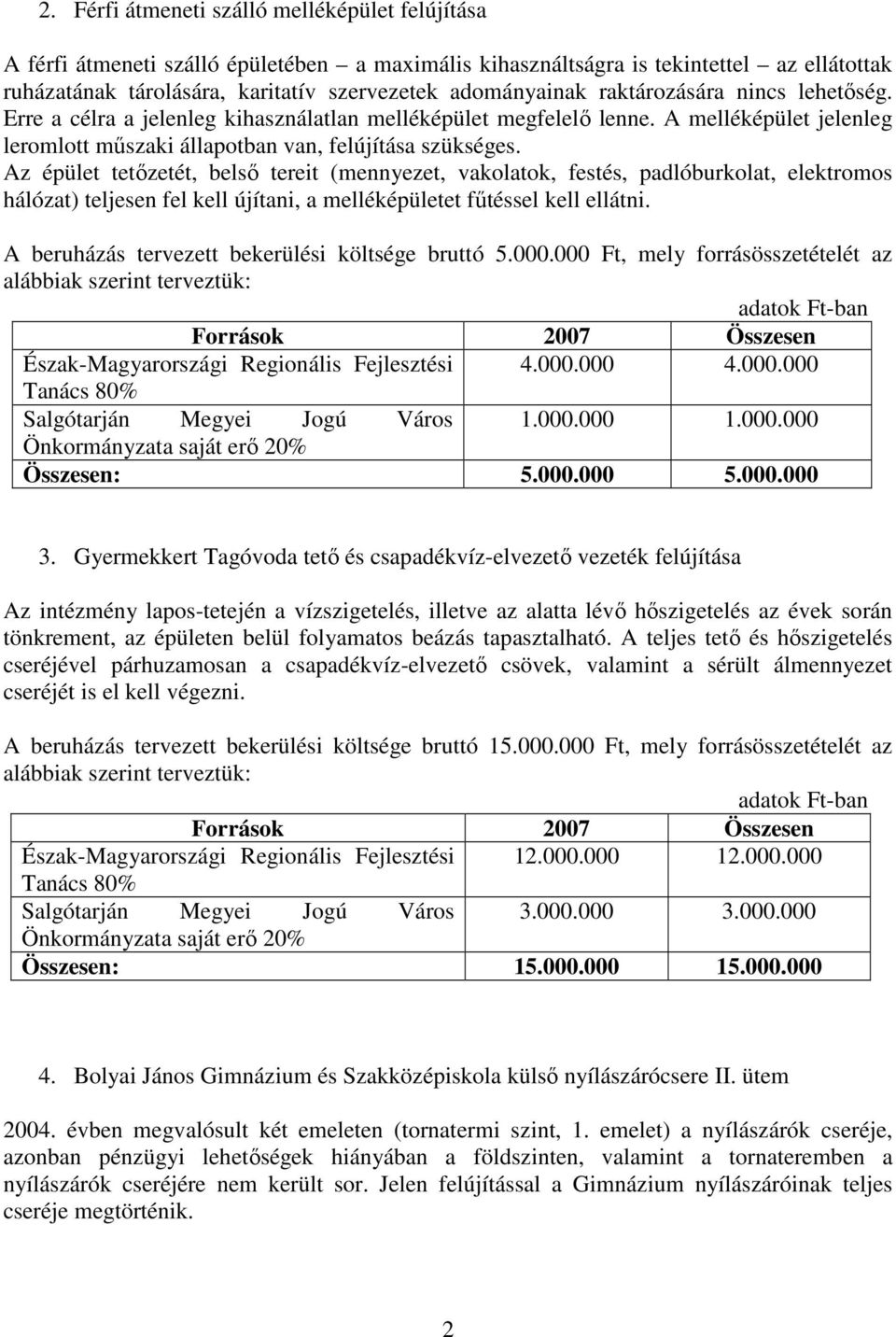 Az épület tetızetét, belsı tereit (mennyezet, vakolatok, festés, padlóburkolat, elektromos hálózat) teljesen fel kell újítani, a melléképületet főtéssel kell ellátni.