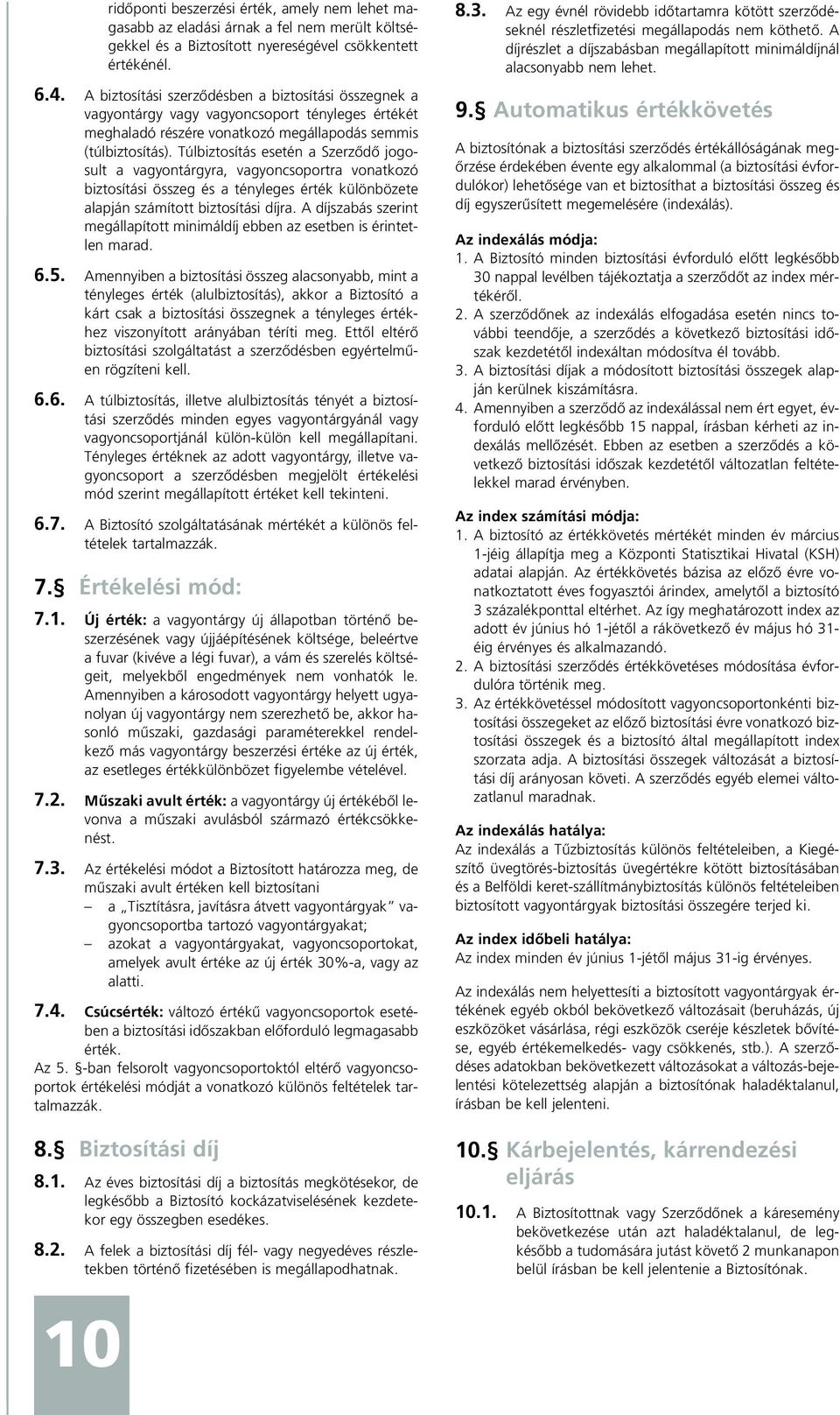 Túlbiztosítás esetén a Szerzõdõ jogosult a vagyontárgyra, vagyoncsoportra vonatkozó biztosítási összeg és a tényleges érték különbözete alapján számított biztosítási díjra.