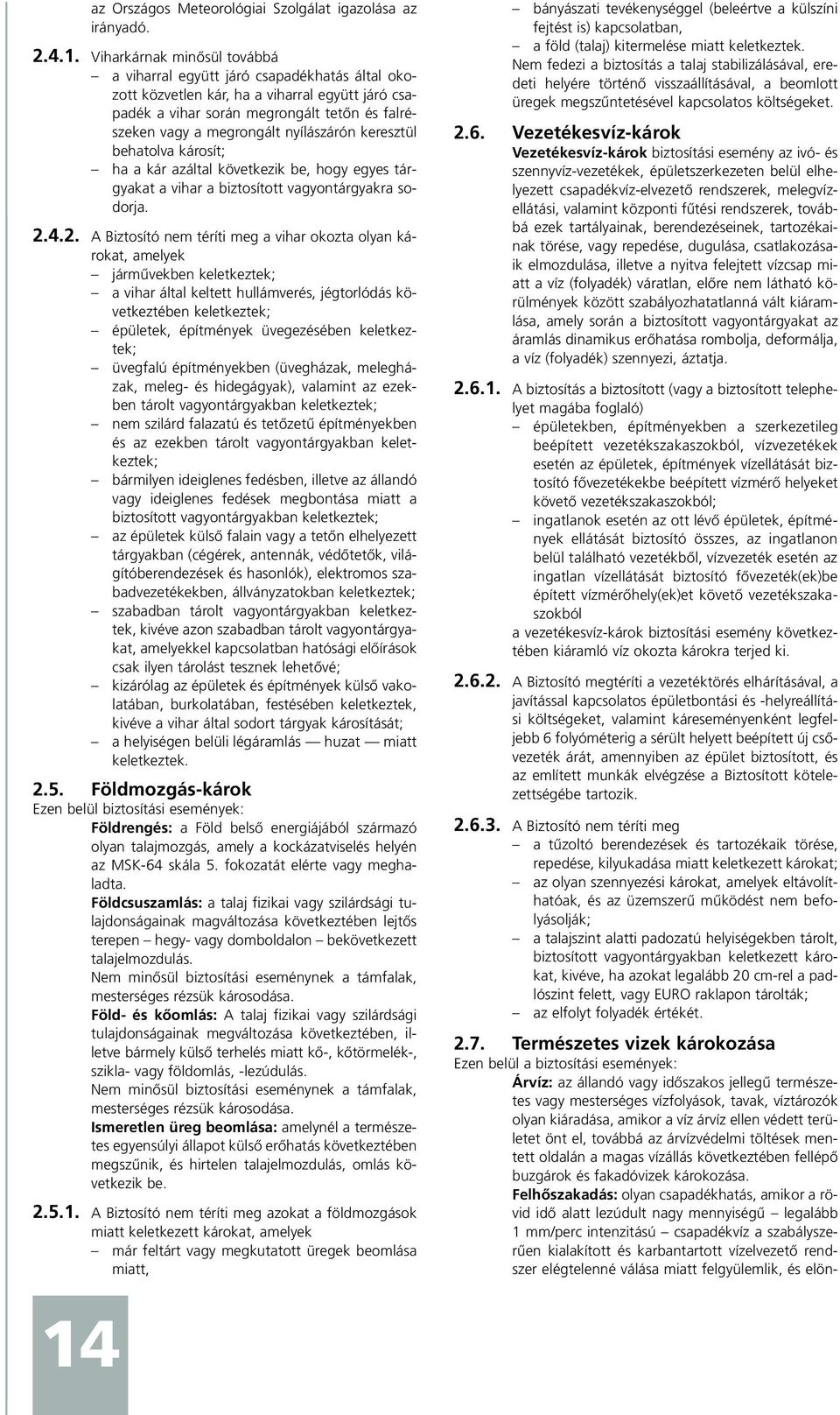 nyílászárón keresztül behatolva károsít; ha a kár azáltal következik be, hogy egyes tárgyakat a vihar a biztosított vagyontárgyakra sodorja. 2.