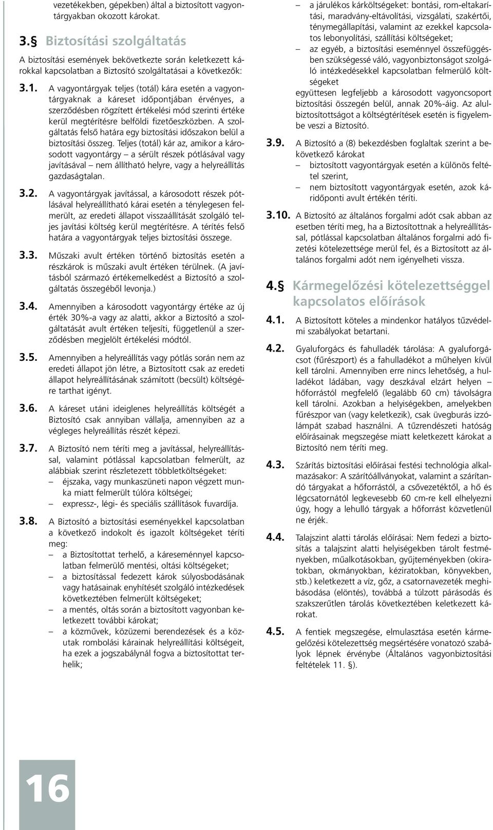 A vagyontárgyak teljes (totál) kára esetén a vagyontárgyaknak a káreset idõpontjában érvényes, a szerzõdésben rögzített értékelési mód szerinti értéke kerül megtérítésre belföldi fizetõeszközben.