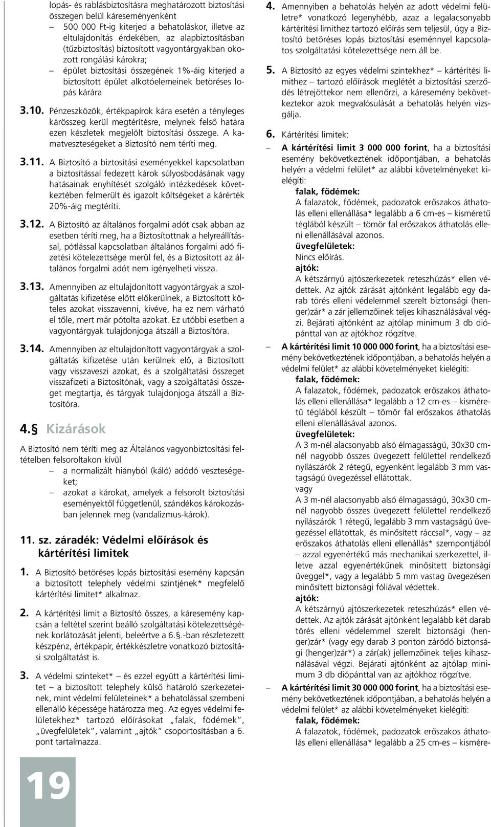 Pénzeszközök, értékpapírok kára esetén a tényleges kárösszeg kerül megtérítésre, melynek felsõ határa ezen készletek megjelölt biztosítási összege. A kamatveszteségeket a Biztosító nem téríti meg. 3.