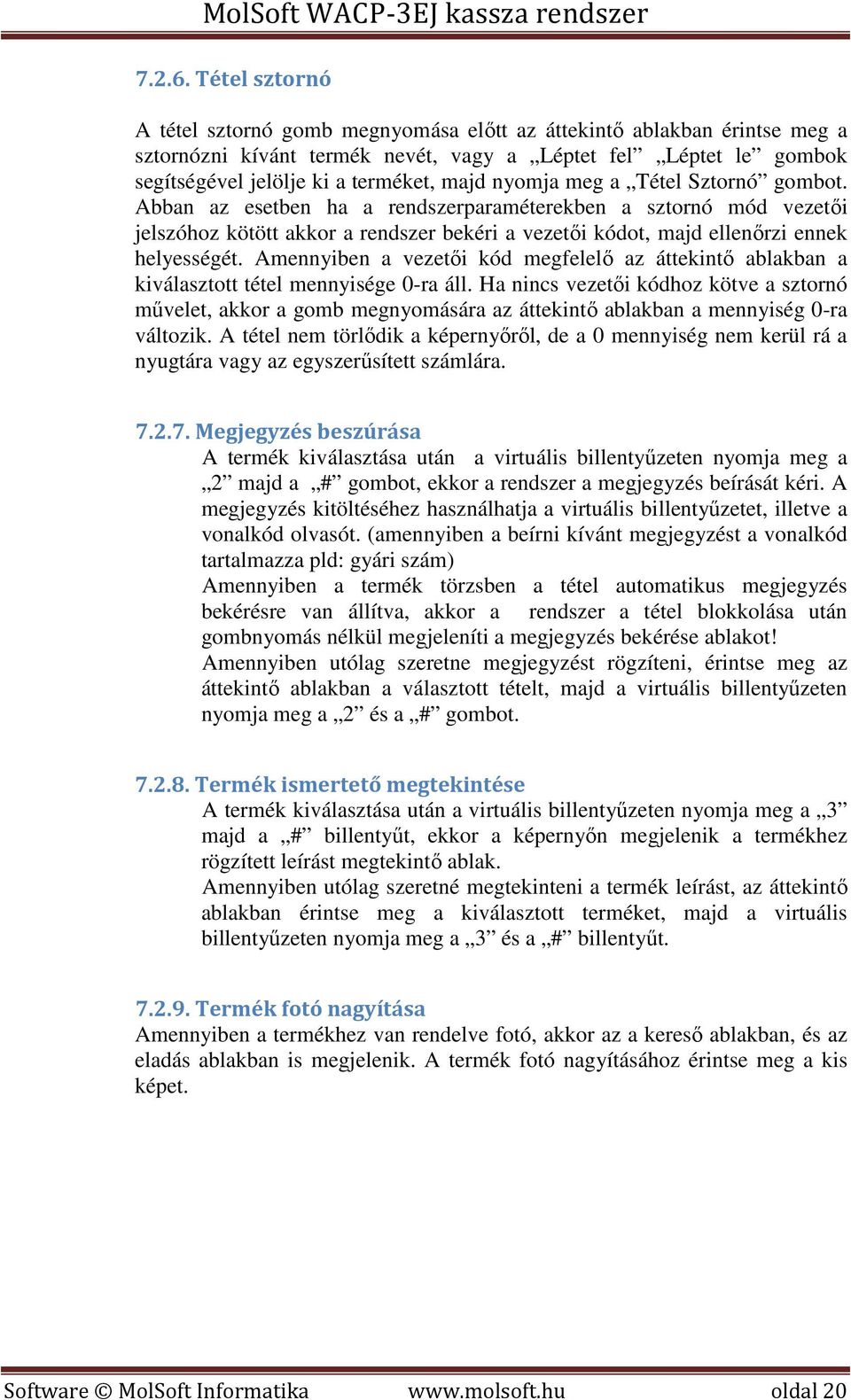 nyomja meg a Tétel Sztornó gombot. Abban az esetben ha a rendszerparaméterekben a sztornó mód vezetői jelszóhoz kötött akkor a rendszer bekéri a vezetői kódot, majd ellenőrzi ennek helyességét.