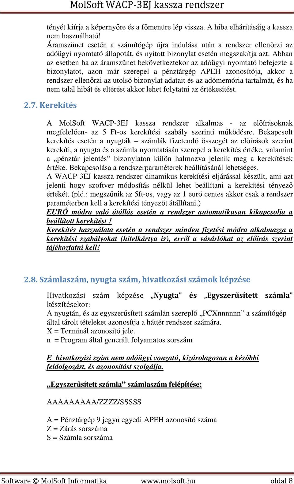 Abban az esetben ha az áramszünet bekövetkeztekor az adóügyi nyomtató befejezte a bizonylatot, azon már szerepel a pénztárgép APEH azonosítója, akkor a rendszer ellenőrzi az utolsó bizonylat adatait