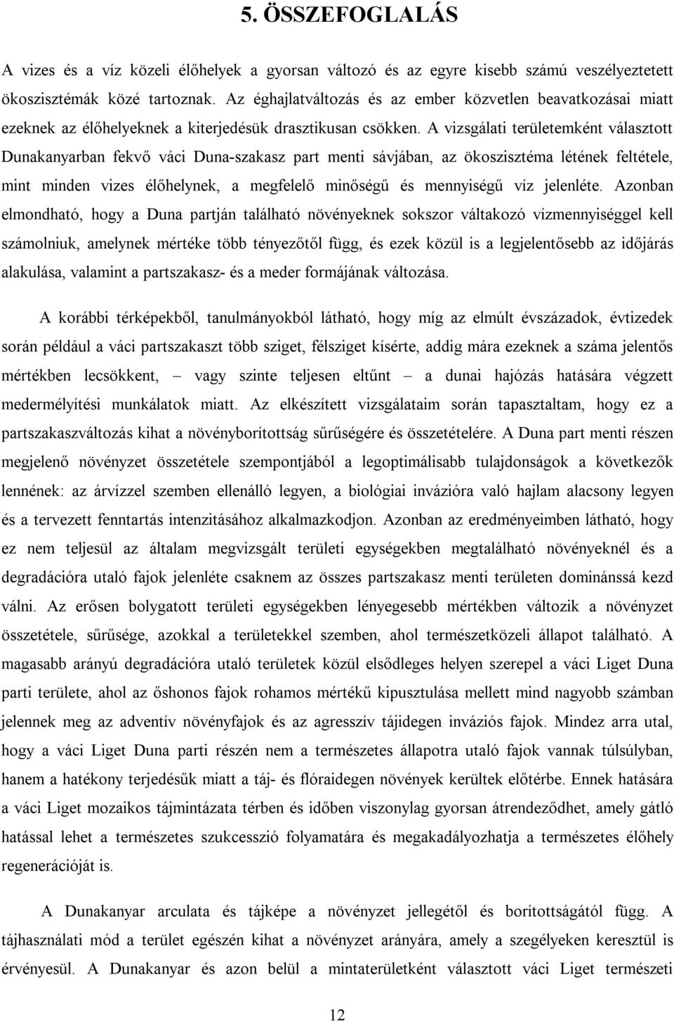 A vizsgálati területemként választott Dunakanyarban fekvő váci Duna-szakasz part menti sávjában, az ökoszisztéma létének feltétele, mint minden vizes élőhelynek, a megfelelő minőségű és mennyiségű