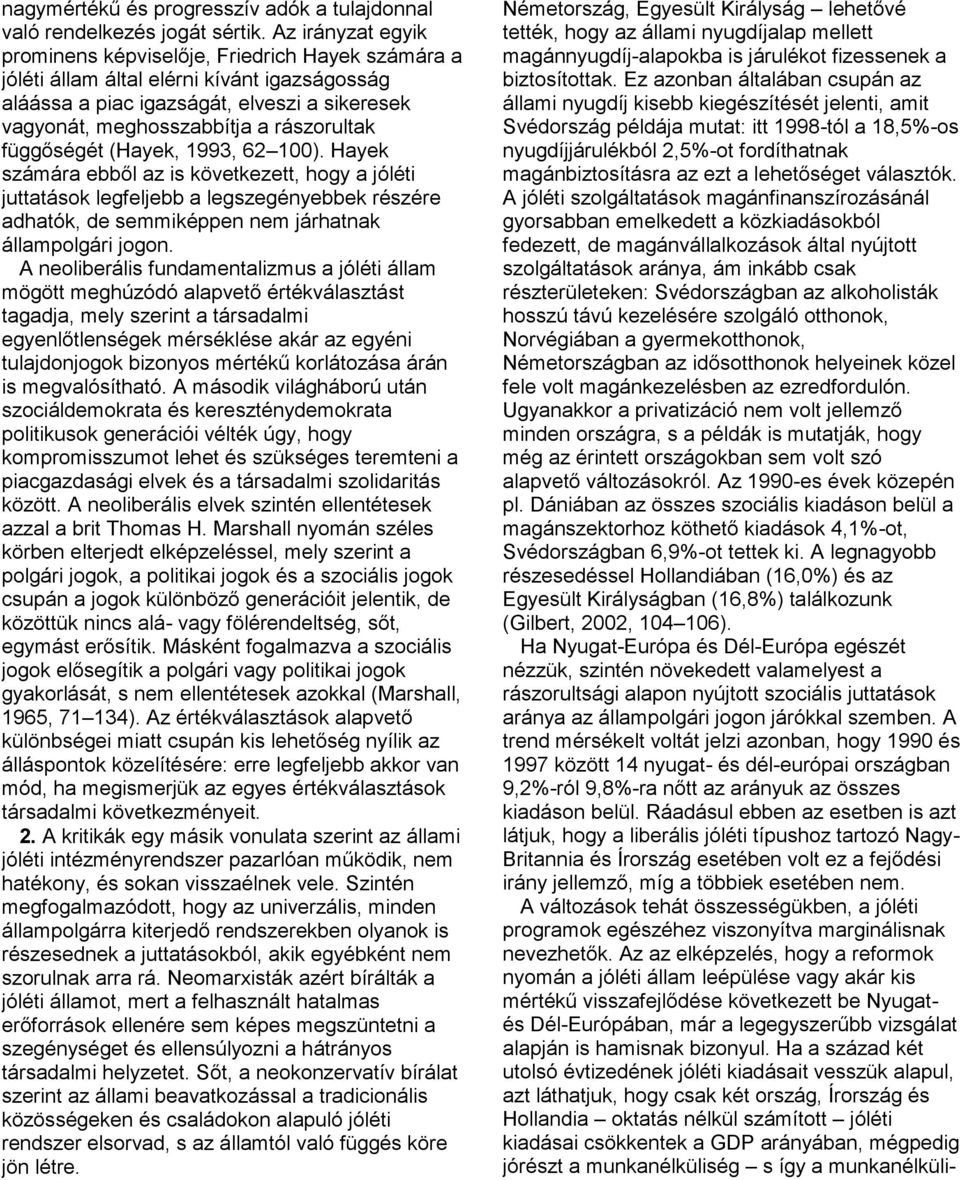 függőségét (Hayek, 1993, 62 100). Hayek számára ebből az is következett, hogy a jóléti juttatások legfeljebb a legszegényebbek részére adhatók, de semmiképpen nem járhatnak állampolgári jogon.