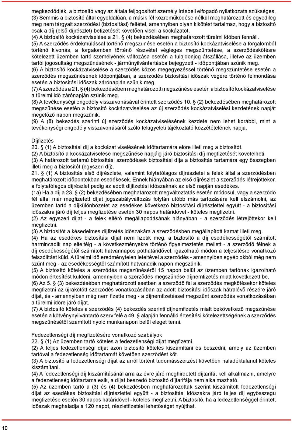 biztosító csak a díj (első díjrészlet) befizetését követően viseli a kockázatot. (4) A biztosító kockázatviselése a 21. (4) bekezdésében meghatározott türelmi időben fennáll.