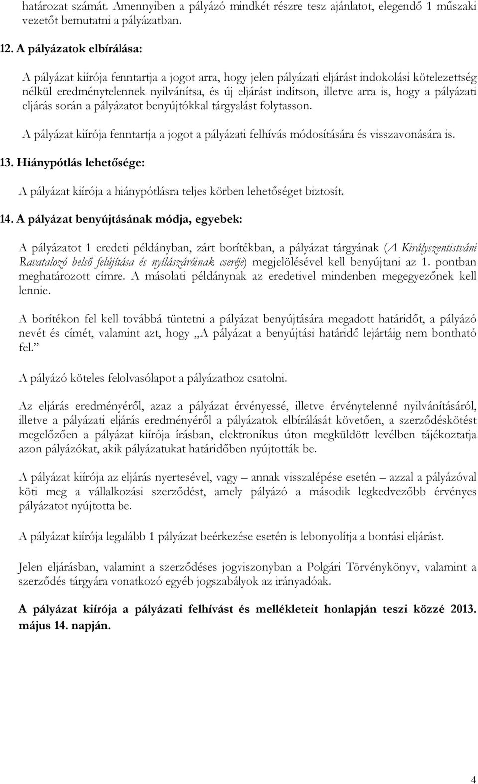 is, hogy a pályázati eljárás során a pályázatot benyújtókkal tárgyalást folytasson. A pályázat kiírója fenntartja a jogot a pályázati felhívás módosítására és visszavonására is. 13.