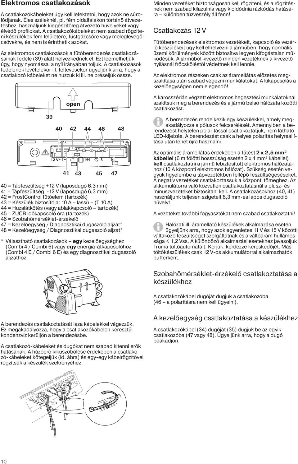 A csatlakozókábeleket nem szabad rögzíteni készülékek fém felületére, füstgázcsőre vagy meleglevegőcsövekre, és nem is érinthetik azokat.