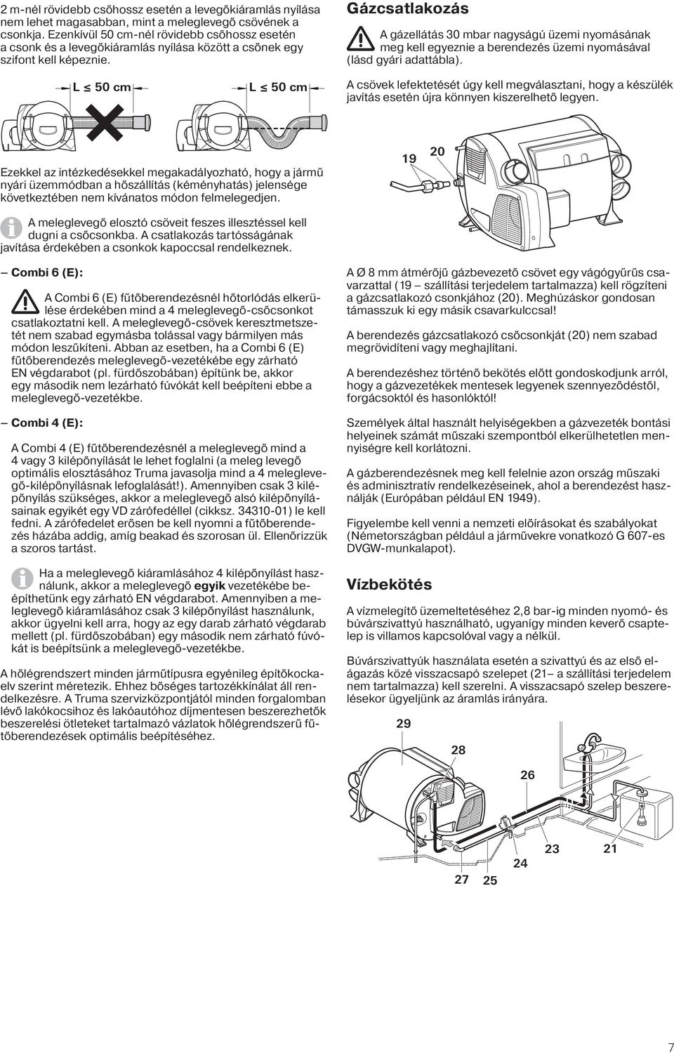 Gázcsatlakozás A gázellátás 30 mbar nagyságú üzemi nyomásának meg kell egyeznie a berendezés üzemi nyomásával (lásd gyári adattábla).