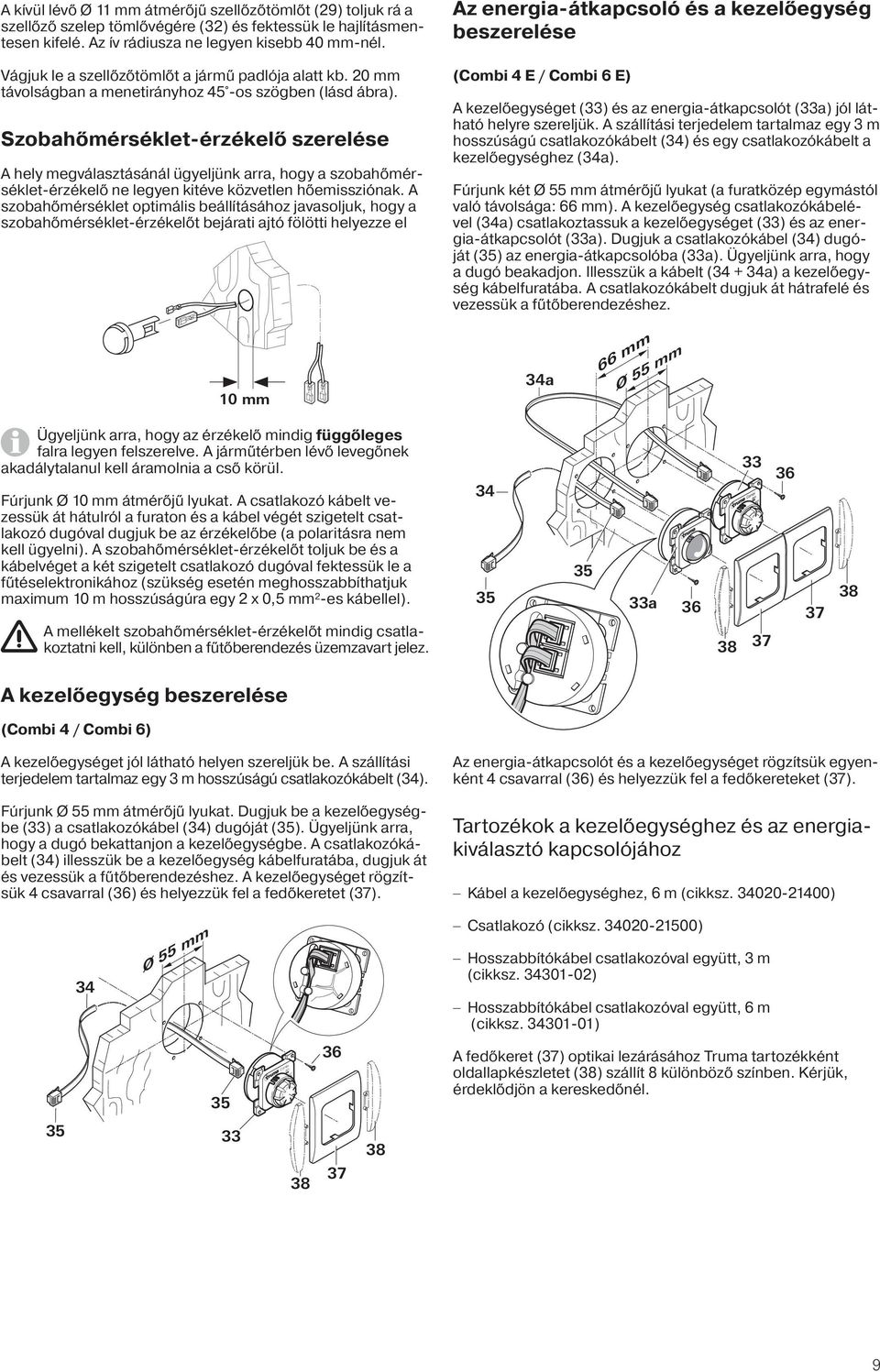 Szobahőmérséklet-érzékelő szerelése A hely megválasztásánál ügyeljünk arra, hogy a szobahőmérséklet-érzékelő ne legyen kitéve közvetlen hőemissziónak.
