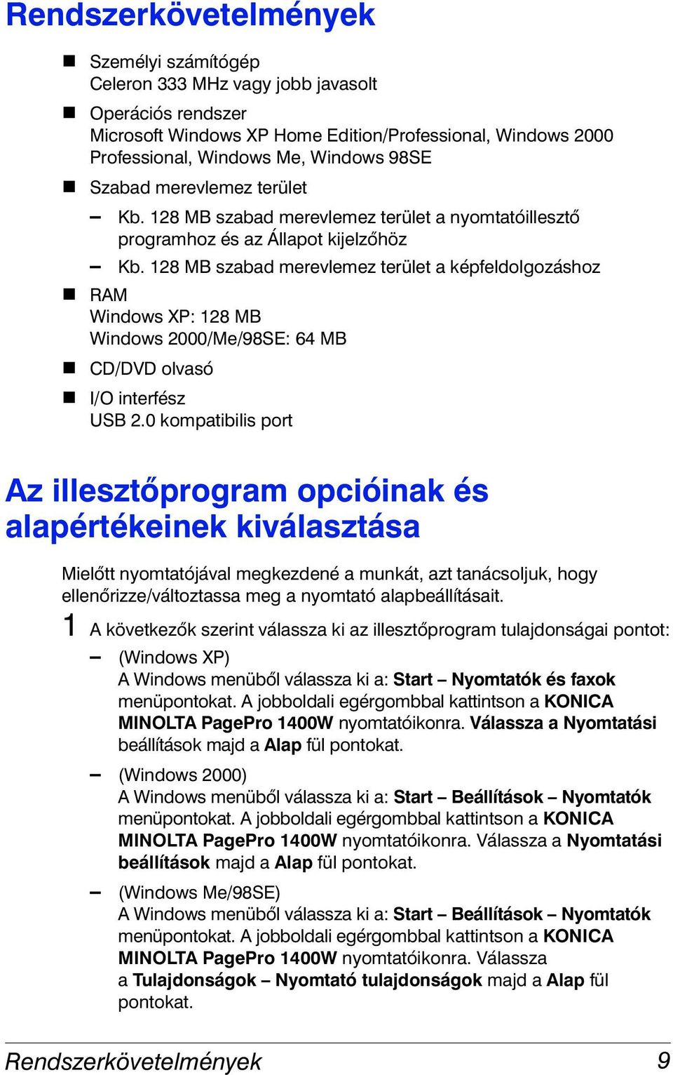 RAM Windows XP: 128 MB Windows 2000/Me/98SE: 64 MB! CD/DVD olvasó! I/O interfész USB 2.