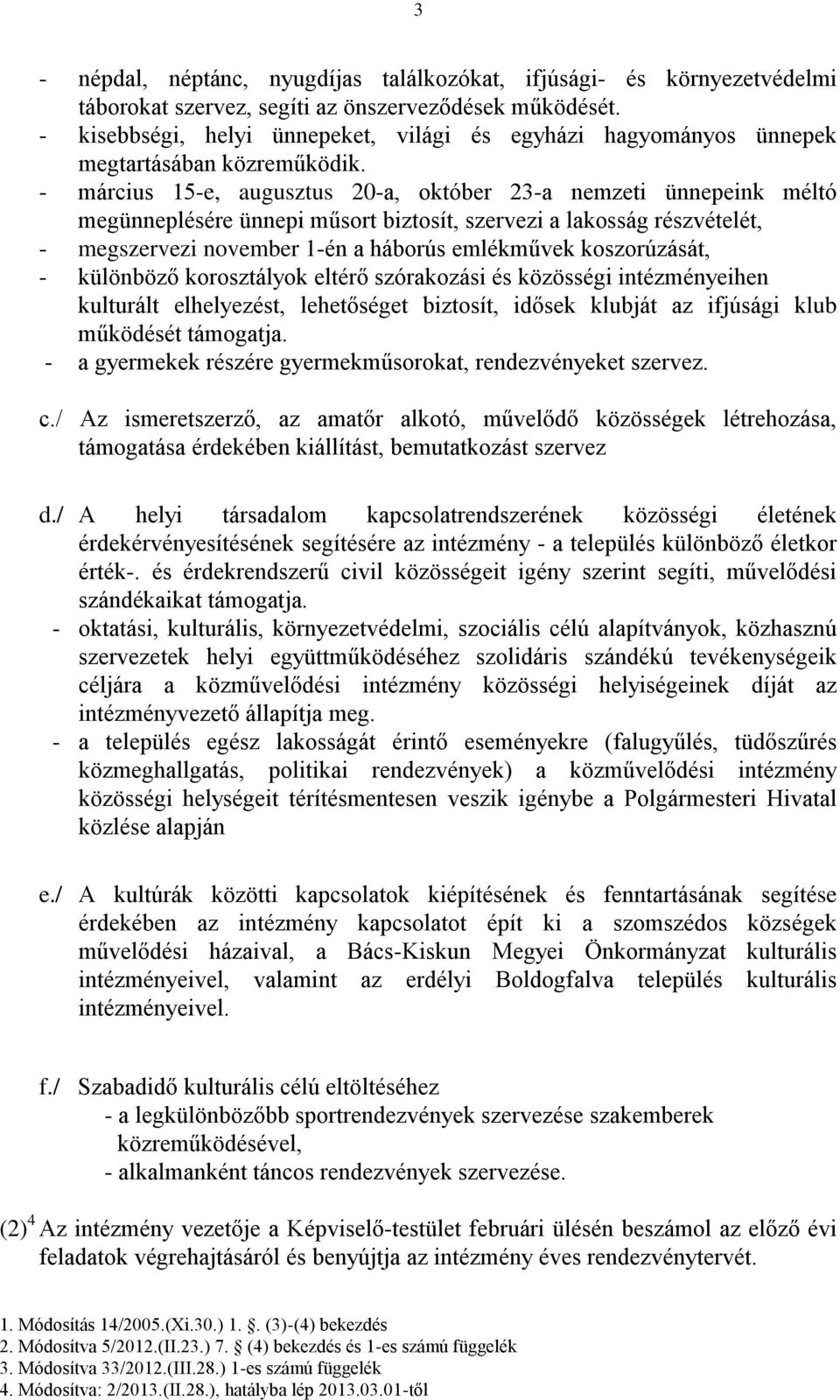 - március 15-e, augusztus 20-a, október 23-a nemzeti ünnepeink méltó megünneplésére ünnepi műsort biztosít, szervezi a lakosság részvételét, - megszervezi november 1-én a háborús emlékművek