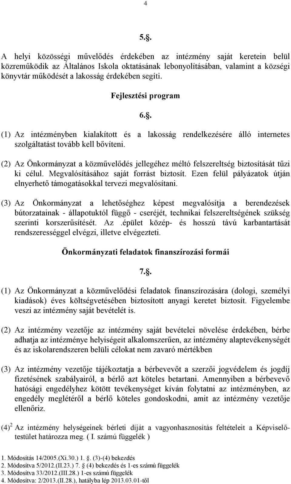 (2) Az Önkormányzat a közművelődés jellegéhez méltó felszereltség biztosítását tűzi ki célul. Megvalósításához saját forrást biztosít.