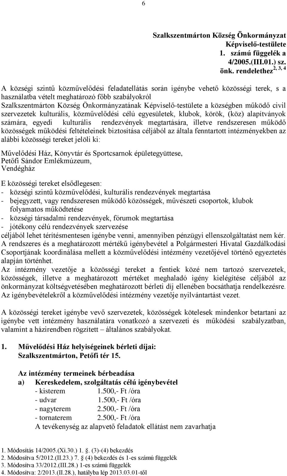 Képviselő-testülete a községben működő civil szervezetek kulturális, közművelődési célú egyesületek, klubok, körök, (köz) alapítványok számára, egyedi kulturális rendezvények megtartására, illetve