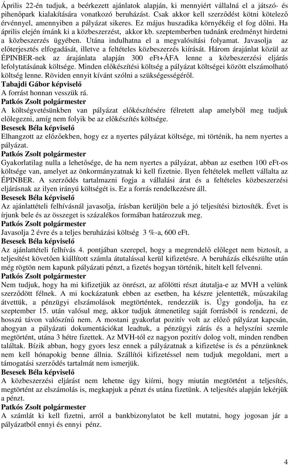 szeptemberben tudnánk eredményt hirdetni a közbeszerzés ügyében. Utána indulhatna el a megvalósítási folyamat. Javasolja az elıterjesztés elfogadását, illetve a feltételes közbeszerzés kiírását.