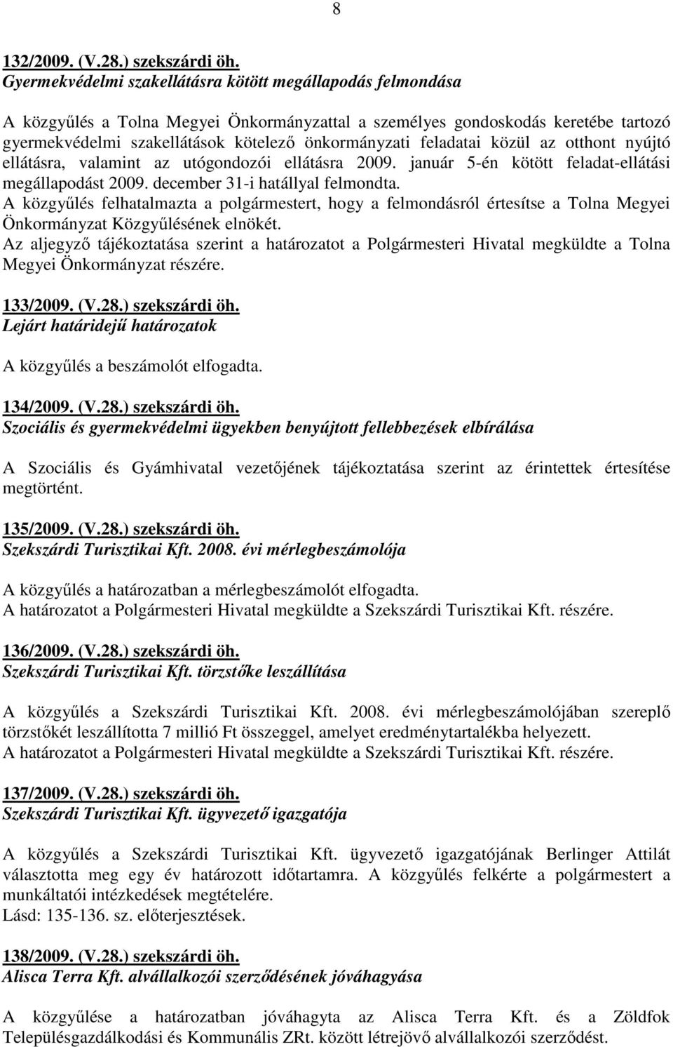 feladatai közül az otthont nyújtó ellátásra, valamint az utógondozói ellátásra 2009. január 5-én kötött feladat-ellátási megállapodást 2009. december 31-i hatállyal felmondta.