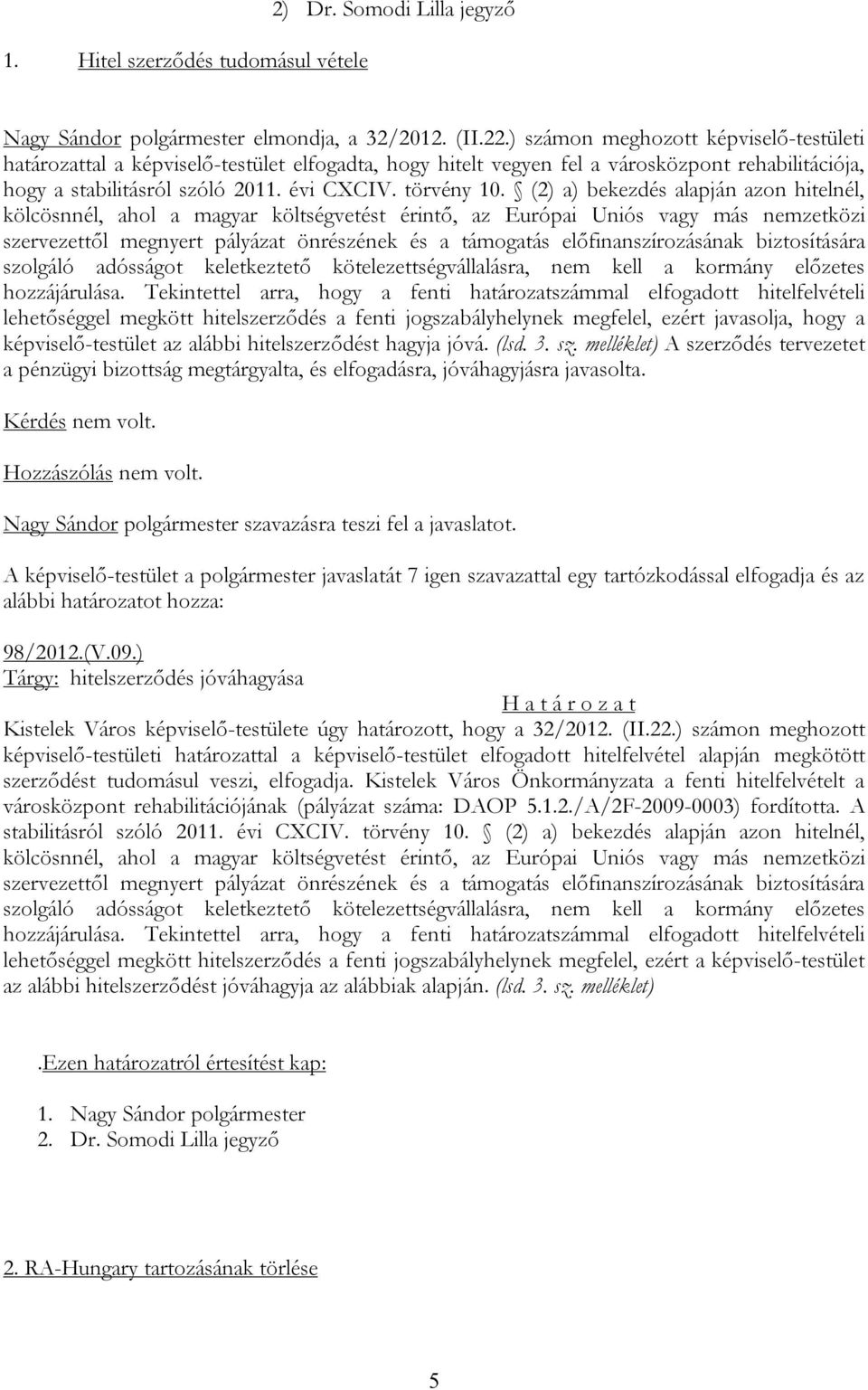 (2) a) bekezdés alapján azon hitelnél, kölcösnnél, ahol a magyar költségvetést érintő, az Európai Uniós vagy más nemzetközi szervezettől megnyert pályázat önrészének és a támogatás