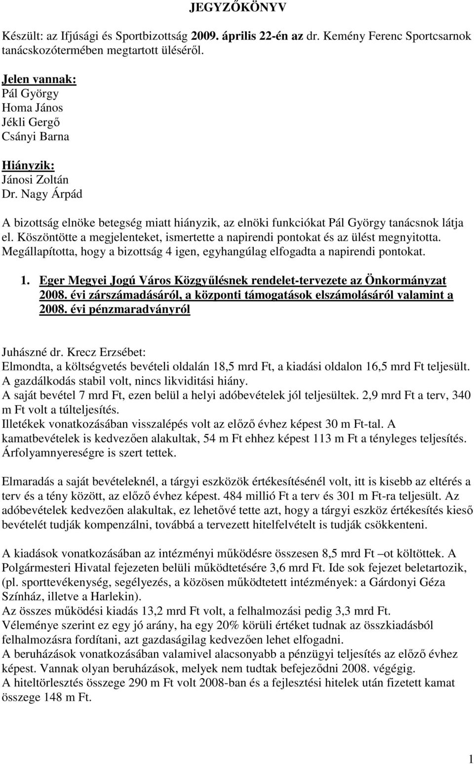 Köszöntötte a megjelenteket, ismertette a napirendi pontokat és az ülést megnyitotta. Megállapította, hogy a bizottság 4 igen, egyhangúlag elfogadta a napirendi pontokat. 1.