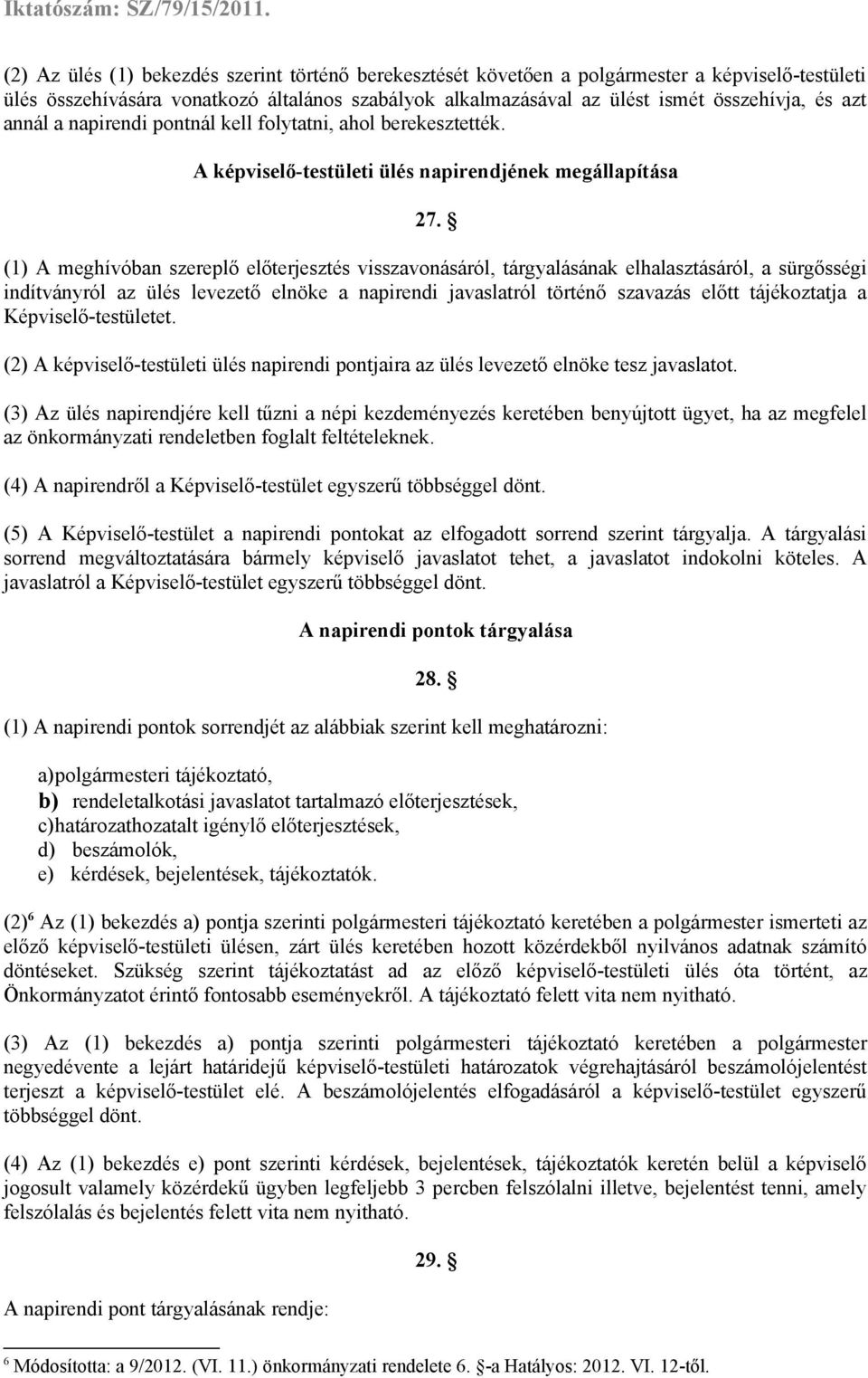 (1) A meghívóban szereplő előterjesztés visszavonásáról, tárgyalásának elhalasztásáról, a sürgősségi indítványról az ülés levezető elnöke a napirendi javaslatról történő szavazás előtt tájékoztatja a