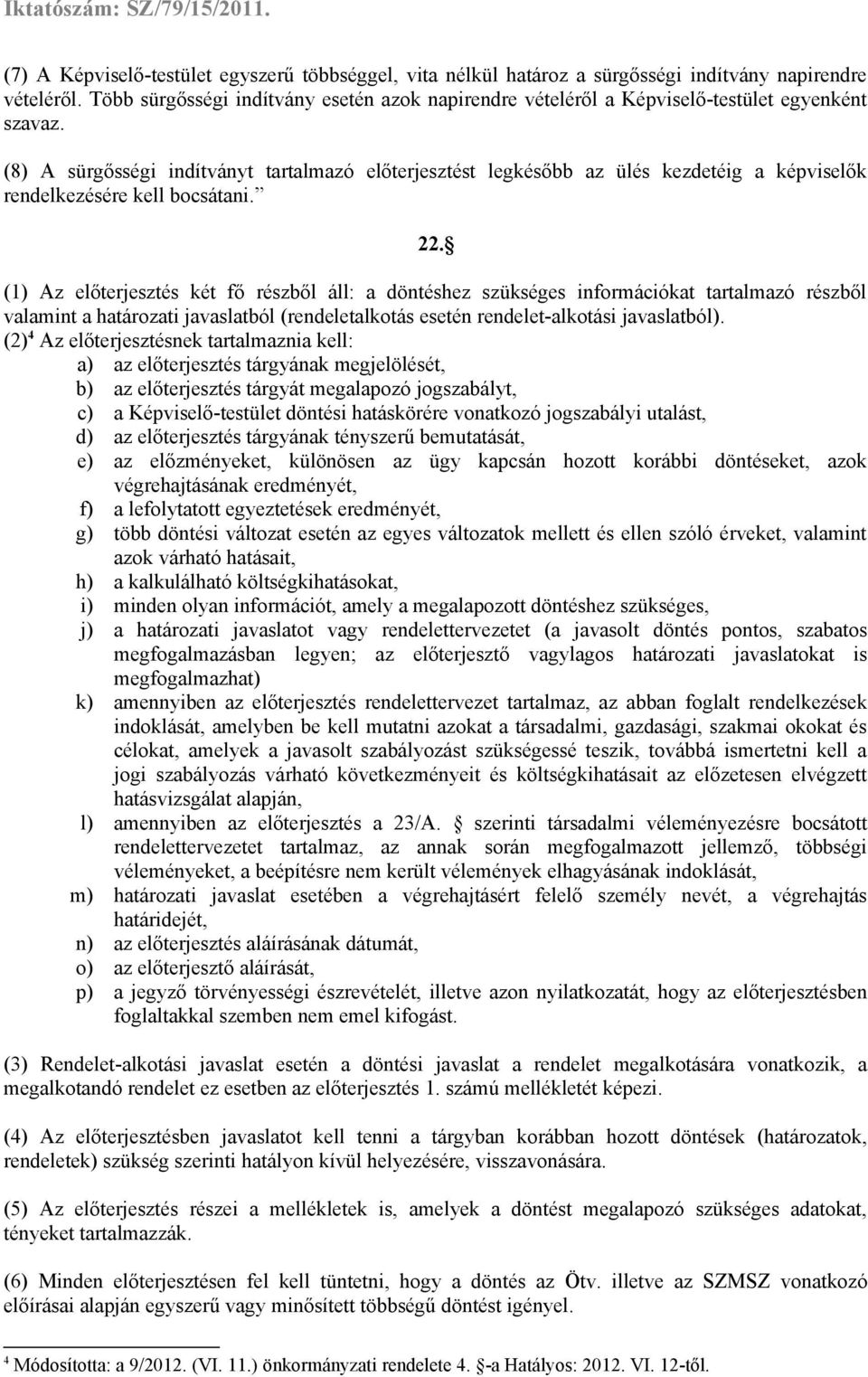 (8) A sürgősségi indítványt tartalmazó előterjesztést legkésőbb az ülés kezdetéig a képviselők rendelkezésére kell bocsátani. 22.